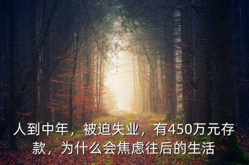 人到中年，被迫失業(yè)，有450萬(wàn)元存款，為什么會(huì)焦慮往后的生活
