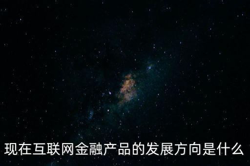 現(xiàn)在什么金融產(chǎn)品,現(xiàn)在金融產(chǎn)品多