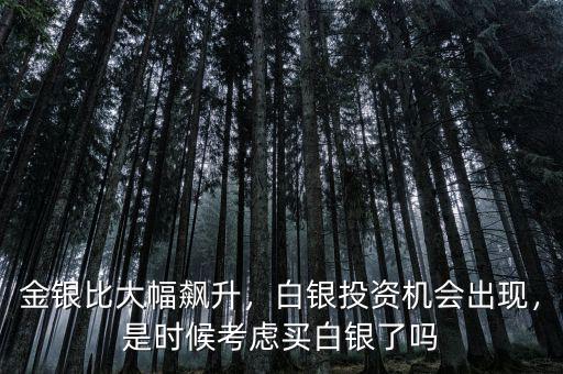 金銀比大幅飆升，白銀投資機(jī)會出現(xiàn)，是時候考慮買白銀了嗎