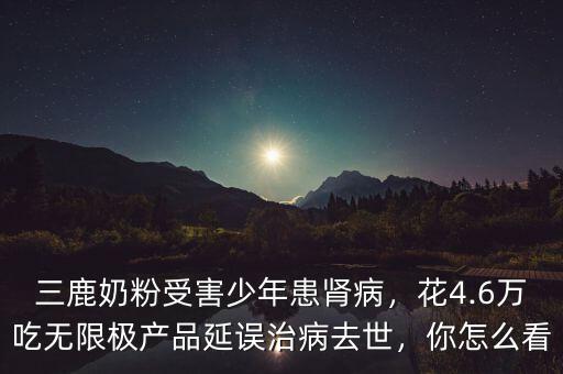 三鹿奶粉受害少年患腎病，花4.6萬吃無限極產(chǎn)品延誤治病去世，你怎么看