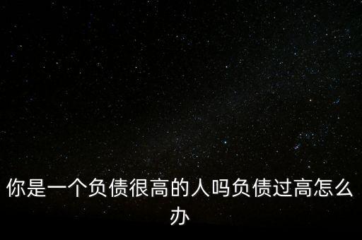 負(fù)債高怎么辦,負(fù)債較高還要養(yǎng)家
