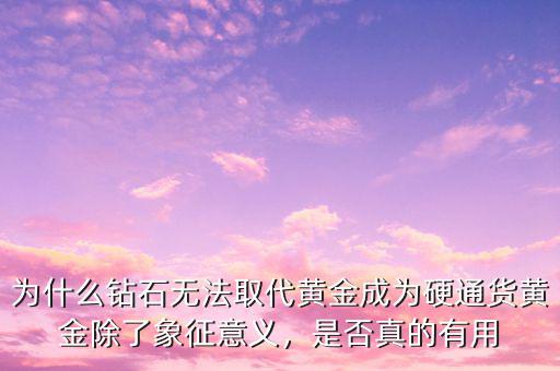 為什么鉆石無(wú)法取代黃金成為硬通貨黃金除了象征意義，是否真的有用