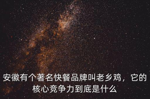 安徽有個(gè)著名快餐品牌叫老鄉(xiāng)雞，它的核心競(jìng)爭(zhēng)力到底是什么