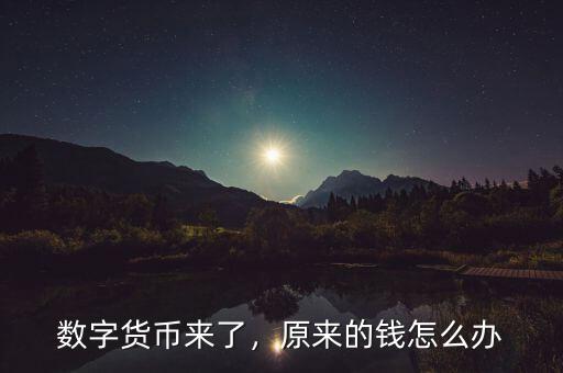 數(shù)字貨幣來(lái)了，原來(lái)的錢怎么辦