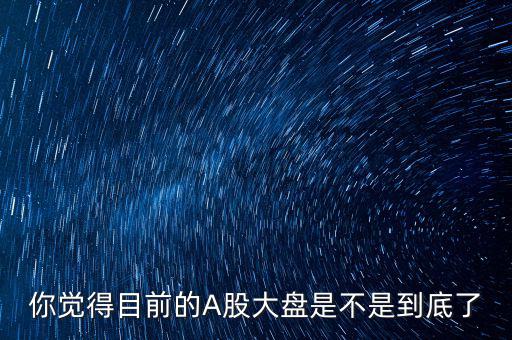 你覺(jué)得目前的A股大盤是不是到底了
