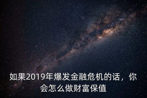 如果2019年爆發(fā)金融危機(jī)的話，你會(huì)怎么做財(cái)富保值
