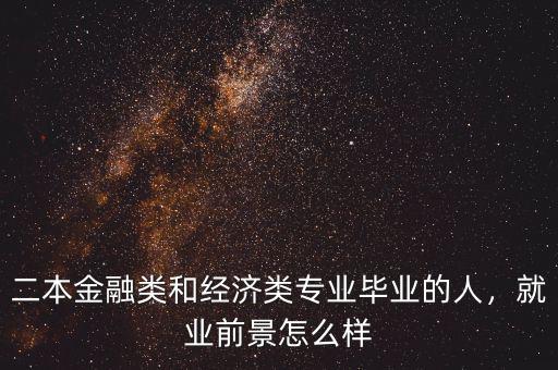 二本金融類和經(jīng)濟類專業(yè)畢業(yè)的人，就業(yè)前景怎么樣