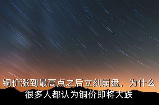 銅價漲到最高點之后立刻崩盤，為什么很多人都認為銅價即將大跌