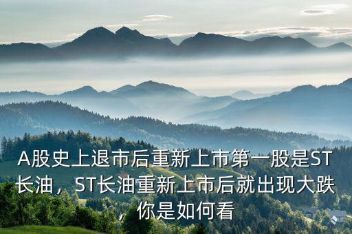 A股史上退市后重新上市第一股是ST長(zhǎng)油，ST長(zhǎng)油重新上市后就出現(xiàn)大跌，你是如何看