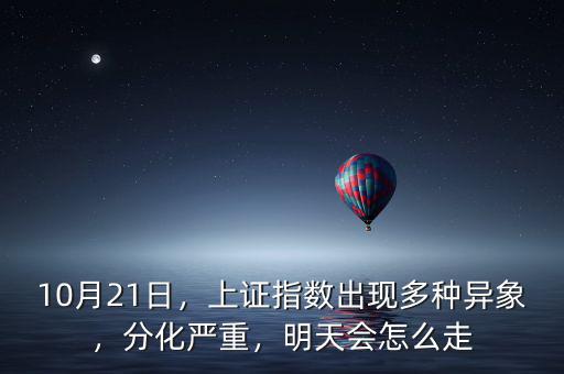 10月21日，上證指數(shù)出現(xiàn)多種異象，分化嚴(yán)重，明天會(huì)怎么走