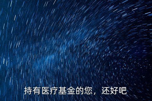 持有醫(yī)療基金的您，還好吧