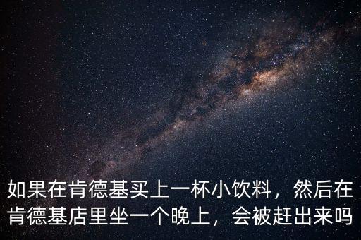 如果在肯德基買上一杯小飲料，然后在肯德基店里坐一個晚上，會被趕出來嗎