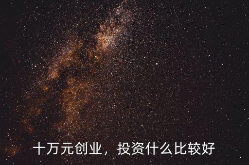 十萬元創(chuàng)業(yè)，投資什么比較好