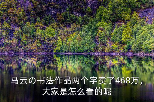 馬云の書法作品兩個(gè)字賣了468萬，大家是怎么看的呢