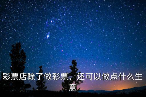 彩票店除了做彩票，還可以做點什么生意