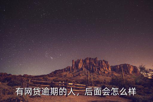 有網(wǎng)貸逾期的人，后面會(huì)怎么樣