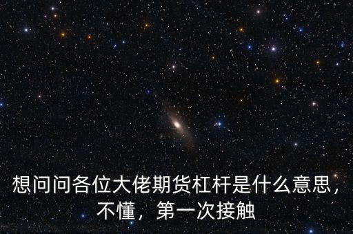 想問問各位大佬期貨杠桿是什么意思，不懂，第一次接觸
