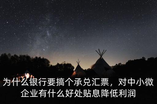 為什么銀行要搞個(gè)承兌匯票，對中小微企業(yè)有什么好處貼息降低利潤
