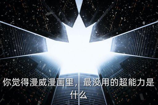 你覺得漫威漫畫里，最沒用的超能力是什么