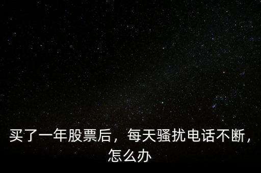 買了一年股票后，每天騷擾電話不斷，怎么辦