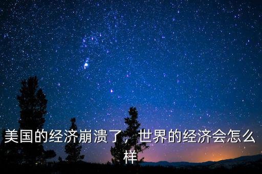 美國的經濟崩潰了，世界的經濟會怎么樣