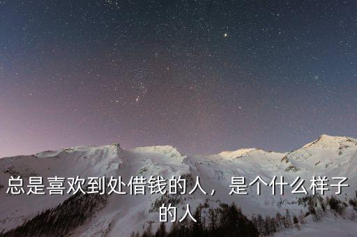 總是喜歡到處借錢的人，是個什么樣子的人