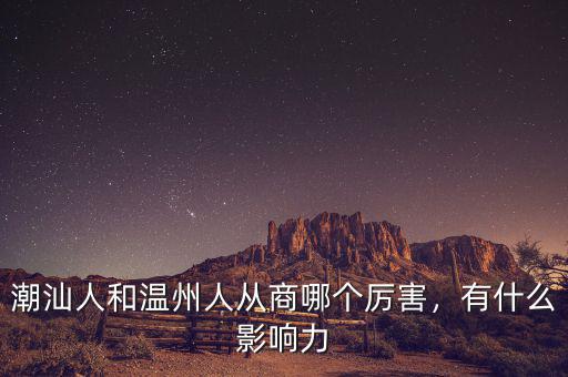 潮汕人和溫州人從商哪個厲害，有什么影響力