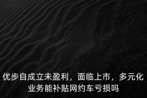 優(yōu)步自成立未盈利，面臨上市，多元化業(yè)務(wù)能補(bǔ)貼網(wǎng)約車虧損嗎