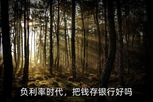 負(fù)利率時(shí)代，把錢存銀行好嗎