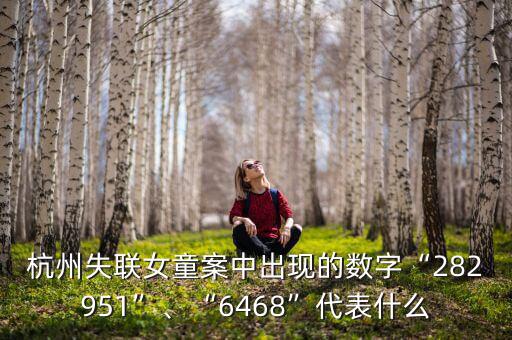 杭州失聯(lián)女童案中出現(xiàn)的數(shù)字“282951”、“6468”代表什么