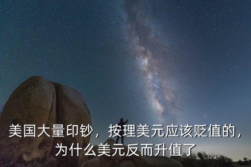 美國大量印鈔，按理美元應(yīng)該貶值的，為什么美元反而升值了
