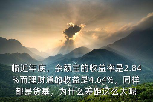 臨近年底，余額寶的收益率是2.84%而理財通的收益是4.64%，同樣都是貨基，為什么差距這么大呢