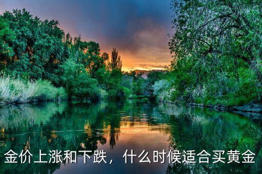 金價上漲和下跌，什么時候適合買黃金
