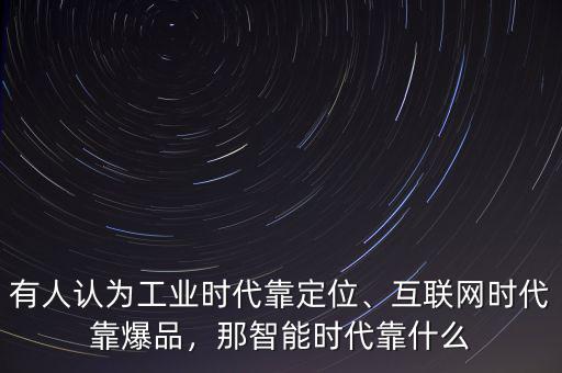有人認為工業(yè)時代靠定位、互聯(lián)網(wǎng)時代靠爆品，那智能時代靠什么