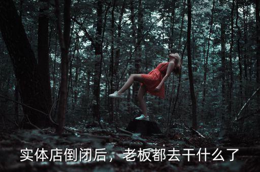 實(shí)體店倒閉后，老板都去干什么了