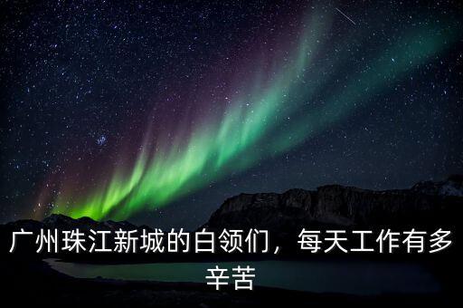 廣州珠江新城的白領們，每天工作有多辛苦