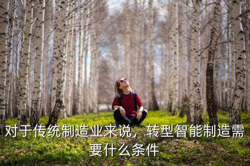 對(duì)于傳統(tǒng)制造業(yè)來(lái)說(shuō)，轉(zhuǎn)型智能制造需要什么條件