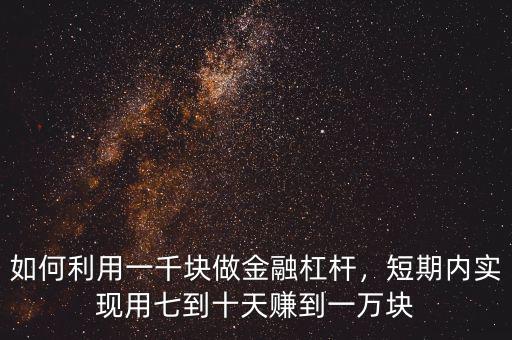 如何利用一千塊做金融杠桿，短期內(nèi)實現(xiàn)用七到十天賺到一萬塊