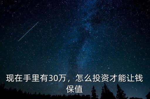 現(xiàn)在手里有30萬，怎么投資才能讓錢保值