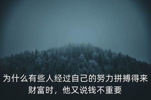 為什么有些人經過自己的努力拼搏得來財富時，他又說錢不重要