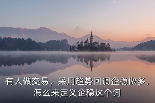 有人做交易，采用趨勢回調(diào)企穩(wěn)做多，怎么來定義企穩(wěn)這個詞