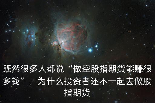 既然很多人都說(shuō)“做空股指期貨能賺很多錢”，為什么投資者還不一起去做股指期貨