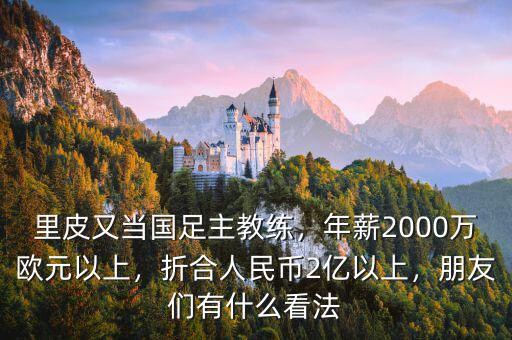 里皮又當(dāng)國足主教練，年薪2000萬歐元以上，折合人民幣2億以上，朋友們有什么看法