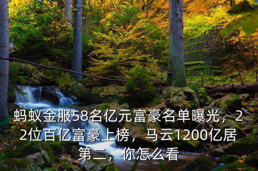 螞蟻金服58名億元富豪名單曝光，22位百億富豪上榜，馬云1200億居第二，你怎么看