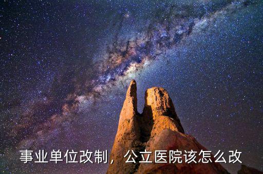 事業(yè)單位改制，公立醫(yī)院該怎么改