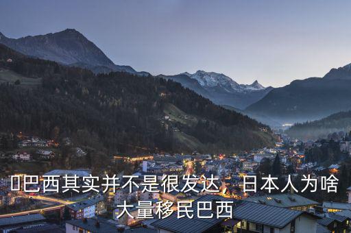 ?巴西其實并不是很發(fā)達，日本人為啥大量移民巴西