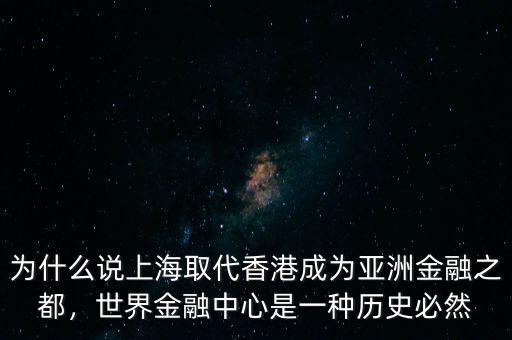 為什么說上海取代香港成為亞洲金融之都，世界金融中心是一種歷史必然