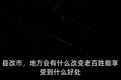 縣改市，地方會(huì)有什么改變老百姓能享受到什么好處