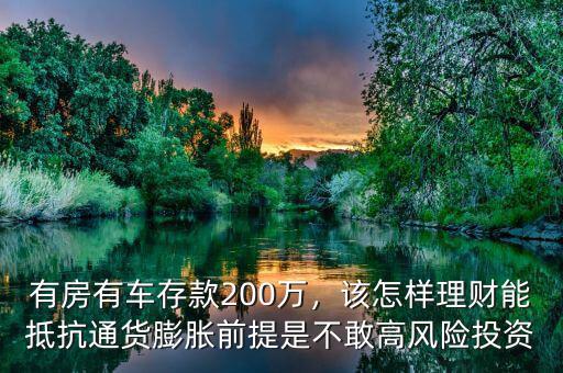 有房有車(chē)存款200萬(wàn)，該怎樣理財(cái)能抵抗通貨膨脹前提是不敢高風(fēng)險(xiǎn)投資