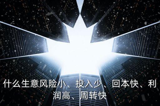 什么生意風(fēng)險小、投入少、回本快、利潤高、周轉(zhuǎn)快
